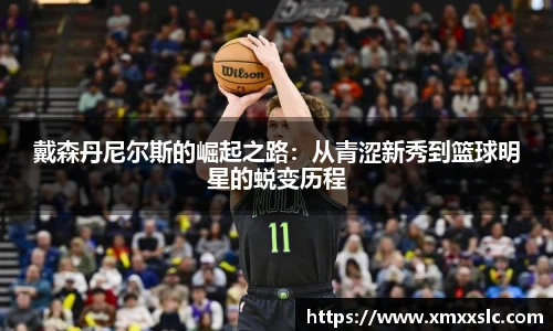 戴森丹尼尔斯的崛起之路：从青涩新秀到篮球明星的蜕变历程