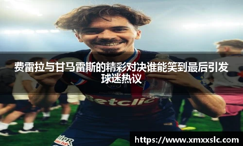 费雷拉与甘马雷斯的精彩对决谁能笑到最后引发球迷热议