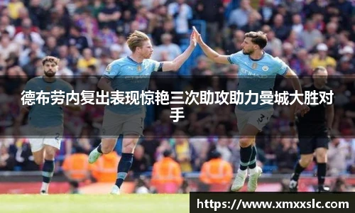 德布劳内复出表现惊艳三次助攻助力曼城大胜对手
