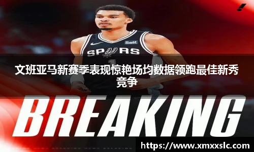 文班亚马新赛季表现惊艳场均数据领跑最佳新秀竞争