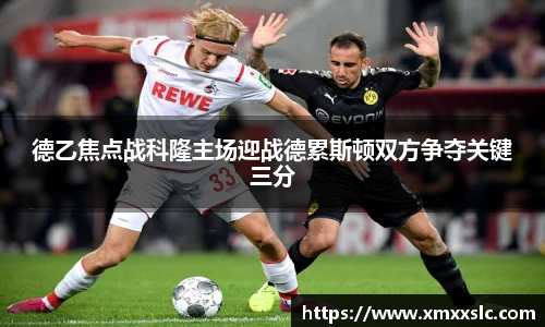 德乙焦点战科隆主场迎战德累斯顿双方争夺关键三分